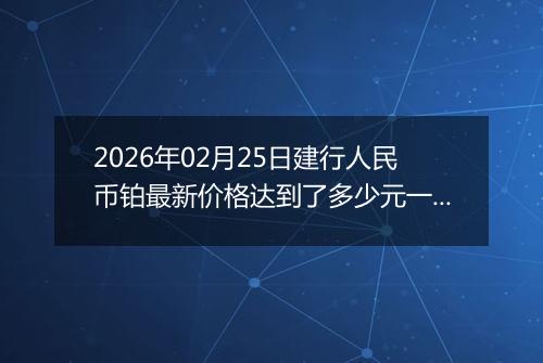 2026年02月25日建行人民币铂最新价格达到了多少元一克