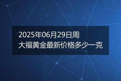 2025年06月29日周大福黄金最新价格多少一克