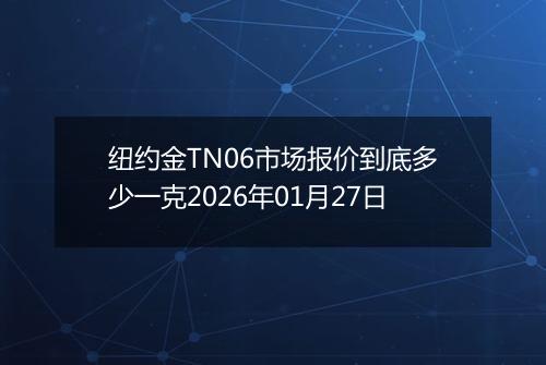 纽约金TN06市场报价到底多少一克2026年01月27日