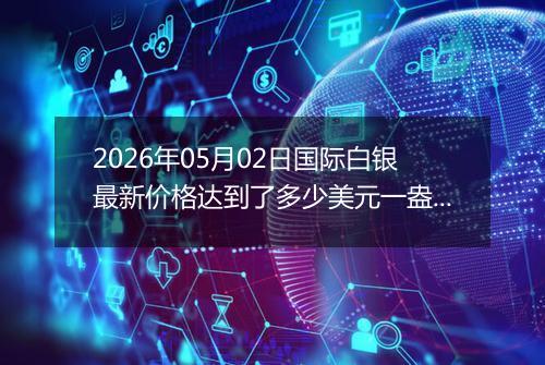 2026年05月02日国际白银最新价格达到了多少美元一盎司