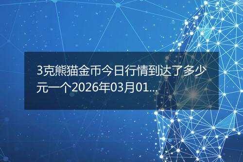 3克熊猫金币今日行情到达了多少元一个2026年03月01日