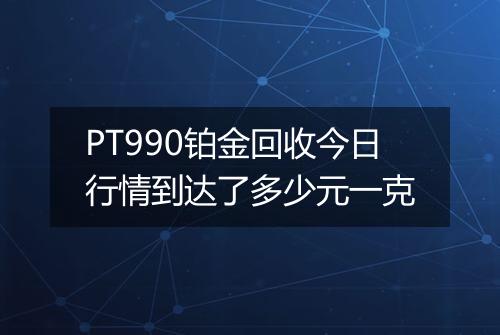 PT990铂金回收今日行情到达了多少元一克