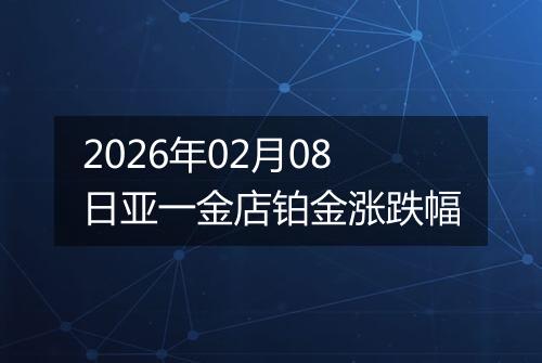 2026年02月08日亚一金店铂金涨跌幅