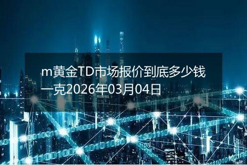 m黄金TD市场报价到底多少钱一克2026年03月04日