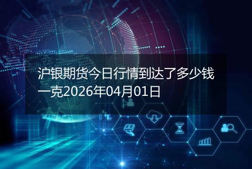 沪银期货今日行情到达了多少钱一克2026年04月01日