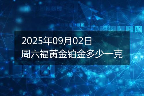 2025年09月02日周六福黄金铂金多少一克