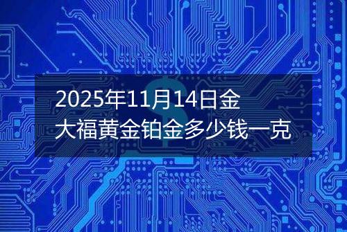 2025年11月14日金大福黄金铂金多少钱一克