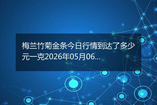 梅兰竹菊金条今日行情到达了多少元一克2026年05月06日