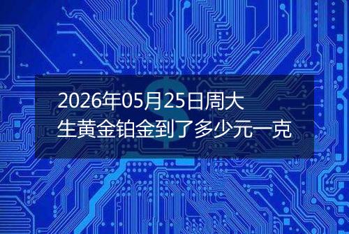 2026年05月25日周大生黄金铂金到了多少元一克