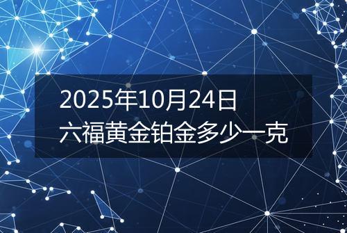 2025年10月24日六福黄金铂金多少一克