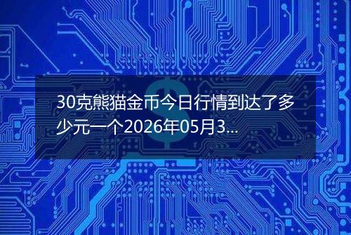 30克熊猫金币今日行情到达了多少元一个2026年05月30日
