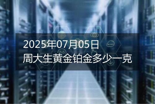 2025年07月05日周大生黄金铂金多少一克