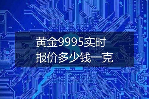 黄金9995实时报价多少钱一克