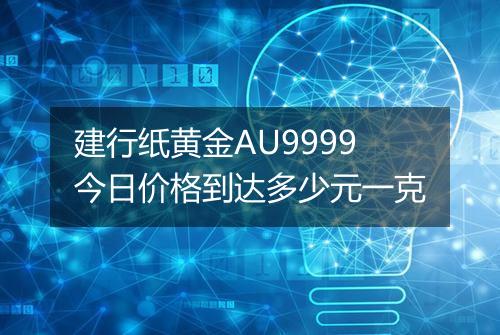 建行纸黄金AU9999今日价格到达多少元一克