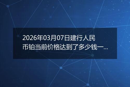 2026年03月07日建行人民币铂当前价格达到了多少钱一克2026年03月07日