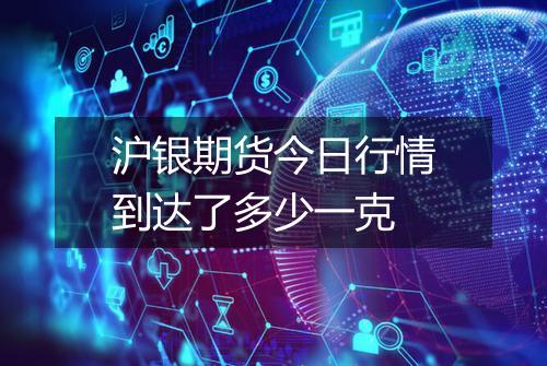 沪银期货今日行情到达了多少一克