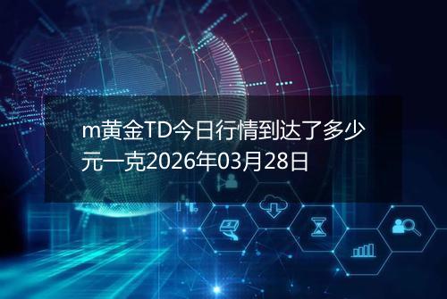 m黄金TD今日行情到达了多少元一克2026年03月28日
