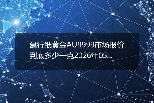 建行纸黄金AU9999市场报价到底多少一克2026年05月03日
