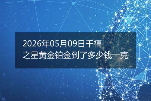 2026年05月09日千禧之星黄金铂金到了多少钱一克