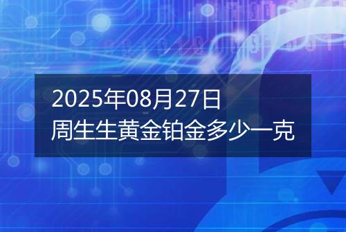 2025年08月27日周生生黄金铂金多少一克