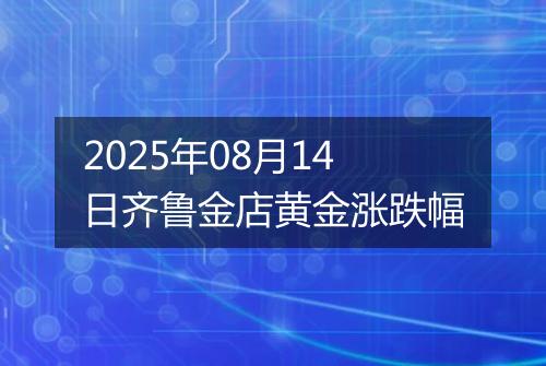 2025年08月14日齐鲁金店黄金涨跌幅