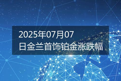 2025年07月07日金兰首饰铂金涨跌幅
