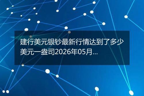 建行美元银钞最新行情达到了多少美元一盎司2026年05月30日