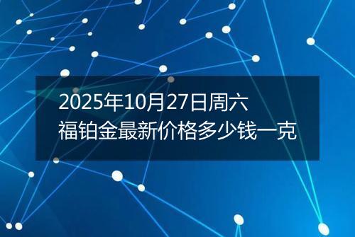 2025年10月27日周六福铂金最新价格多少钱一克