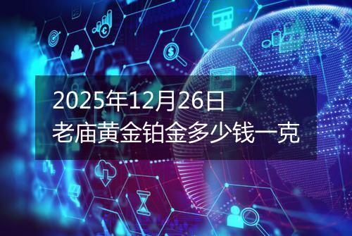 2025年12月26日老庙黄金铂金多少钱一克