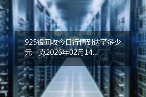 925银回收今日行情到达了多少元一克2026年02月14日