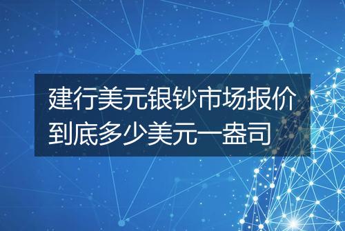 建行美元银钞市场报价到底多少美元一盎司