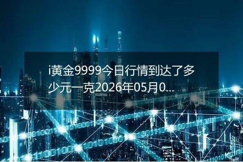 i黄金9999今日行情到达了多少元一克2026年05月03日