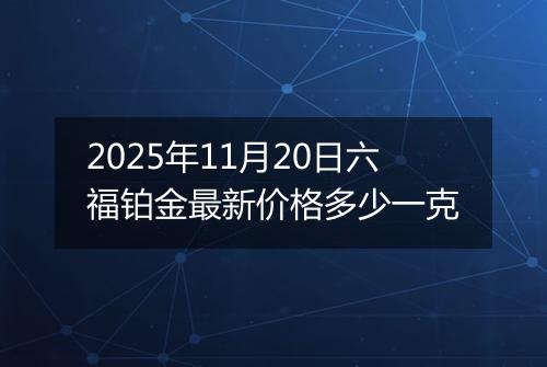 2025年11月20日六福铂金最新价格多少一克