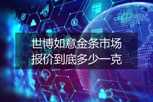 世博如意金条市场报价到底多少一克