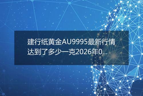 建行纸黄金AU9995最新行情达到了多少一克2026年05月24日