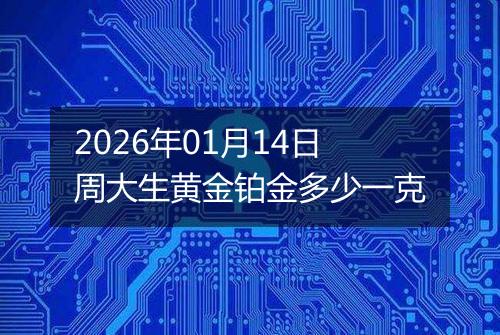 2026年01月14日周大生黄金铂金多少一克