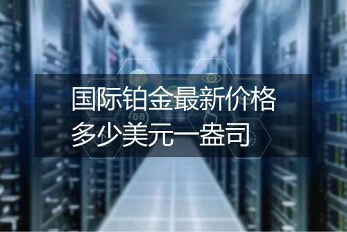 国际铂金最新价格多少美元一盎司