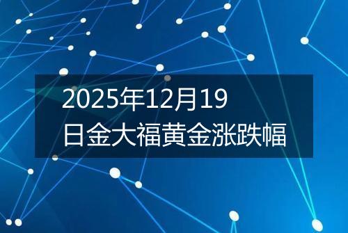 2025年12月19日金大福黄金涨跌幅