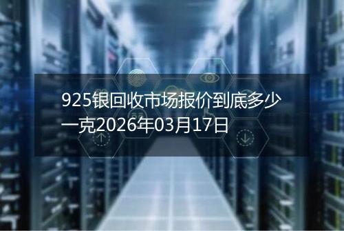 925银回收市场报价到底多少一克2026年03月17日