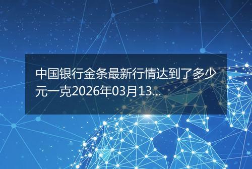 中国银行金条最新行情达到了多少元一克2026年03月13日