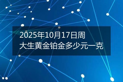 2025年10月17日周大生黄金铂金多少元一克