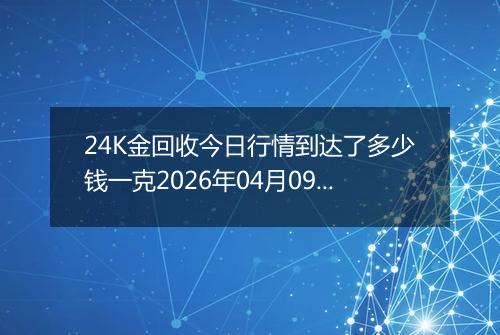 24K金回收今日行情到达了多少钱一克2026年04月09日