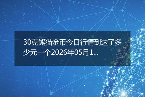 30克熊猫金币今日行情到达了多少元一个2026年05月19日