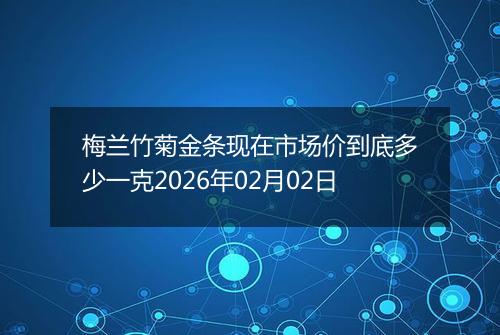 梅兰竹菊金条现在市场价到底多少一克2026年02月02日