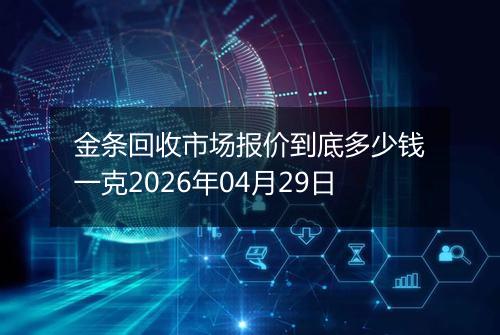 金条回收市场报价到底多少钱一克2026年04月29日