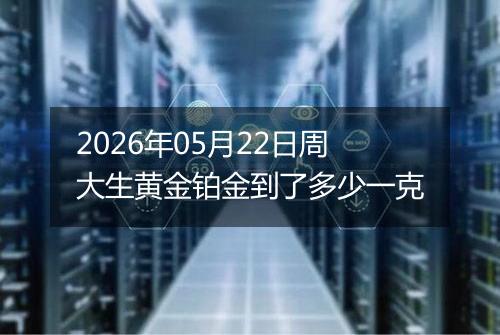 2026年05月22日周大生黄金铂金到了多少一克