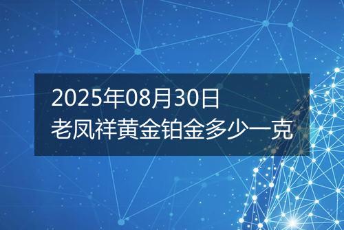 2025年08月30日老凤祥黄金铂金多少一克