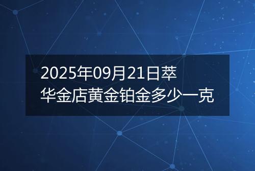 2025年09月21日萃华金店黄金铂金多少一克