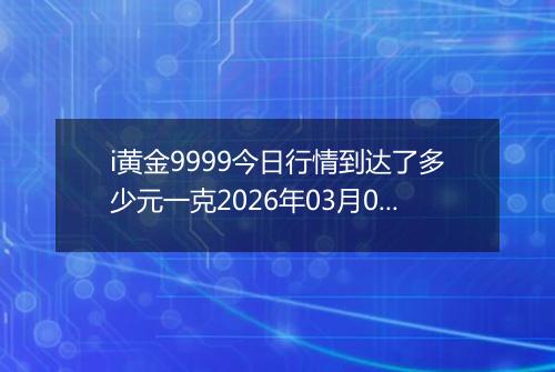 i黄金9999今日行情到达了多少元一克2026年03月05日