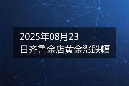 2025年08月23日齐鲁金店黄金涨跌幅